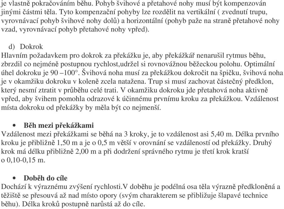 d) Dokrok Hlavním požadavkem pro dokrok za pekážku je, aby pekážká nenarušil rytmus bhu, zbrzdil co nejmén postupnou rychlost,udržel si rovnovážnou bžeckou polohu. Optimální úhel dokroku je 90 100.