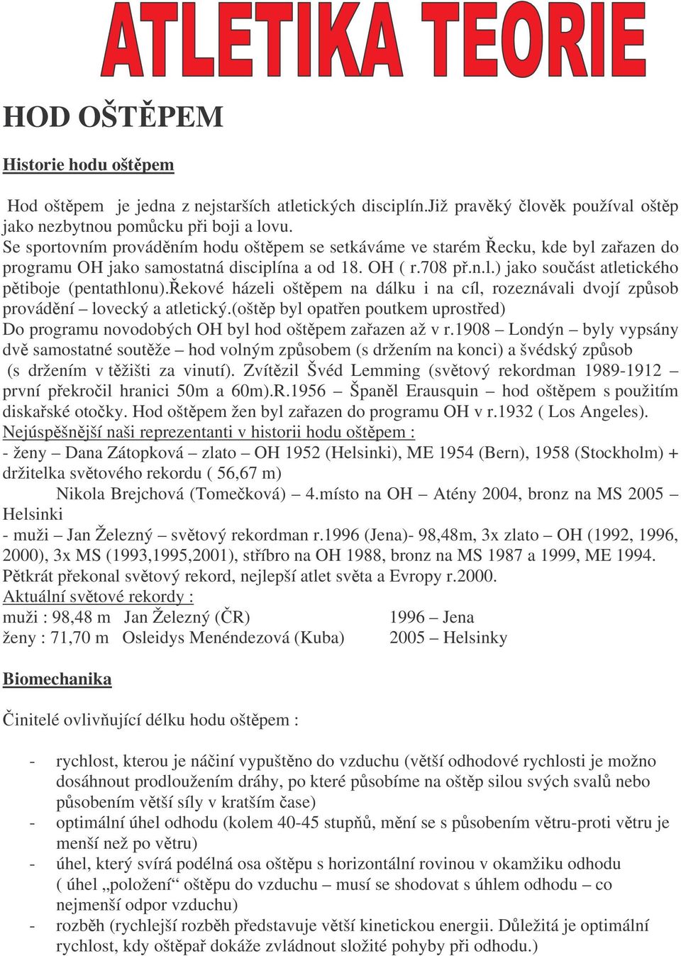 ekové házeli oštpem na dálku i na cíl, rozeznávali dvojí zpsob provádní lovecký a atletický.(oštp byl opaten poutkem uprosted) Do programu novodobých OH byl hod oštpem zaazen až v r.