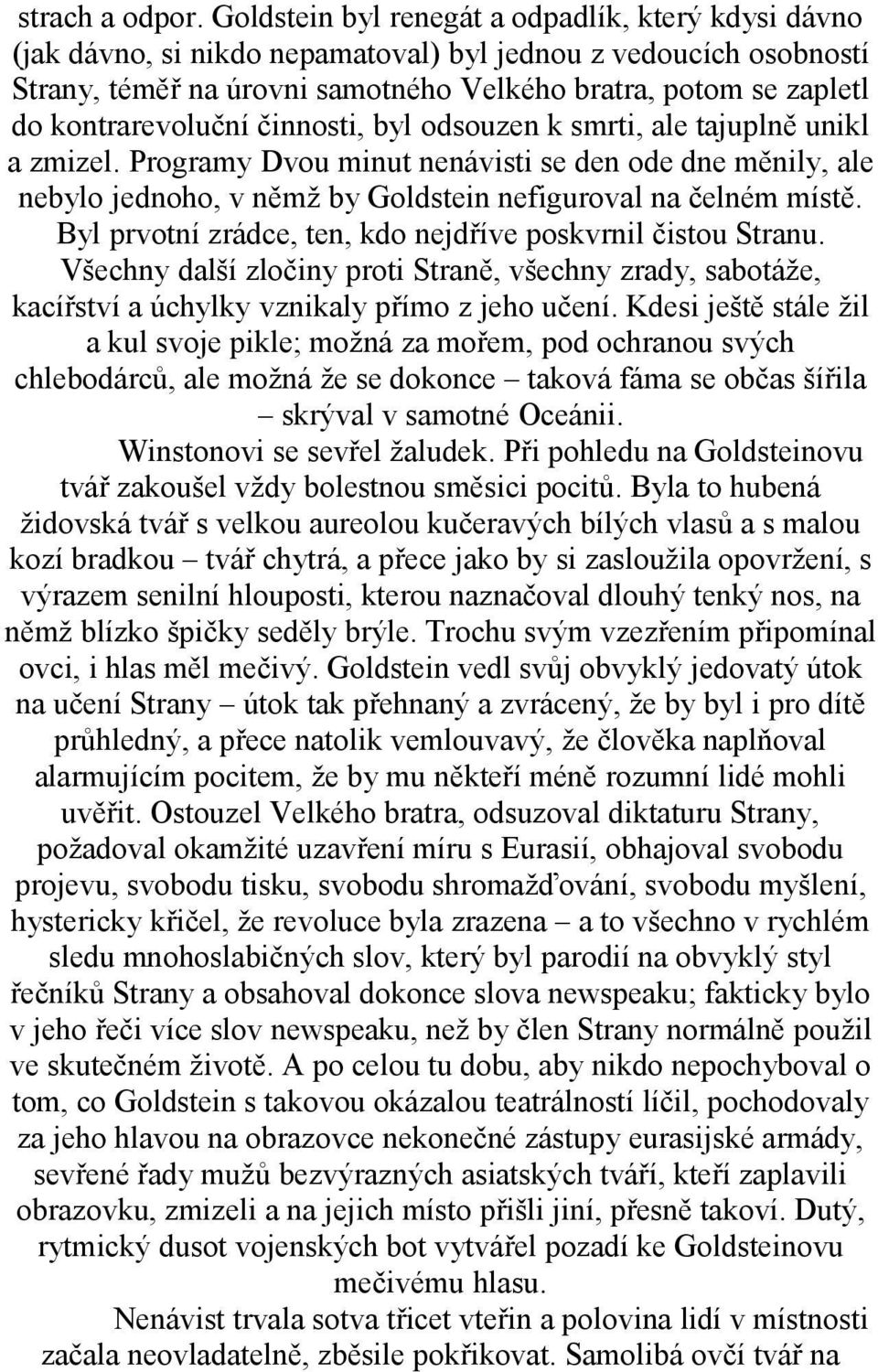 kontrarevoluční činnosti, byl odsouzen k smrti, ale tajuplně unikl a zmizel. Programy Dvou minut nenávisti se den ode dne měnily, ale nebylo jednoho, v němž by Goldstein nefiguroval na čelném místě.