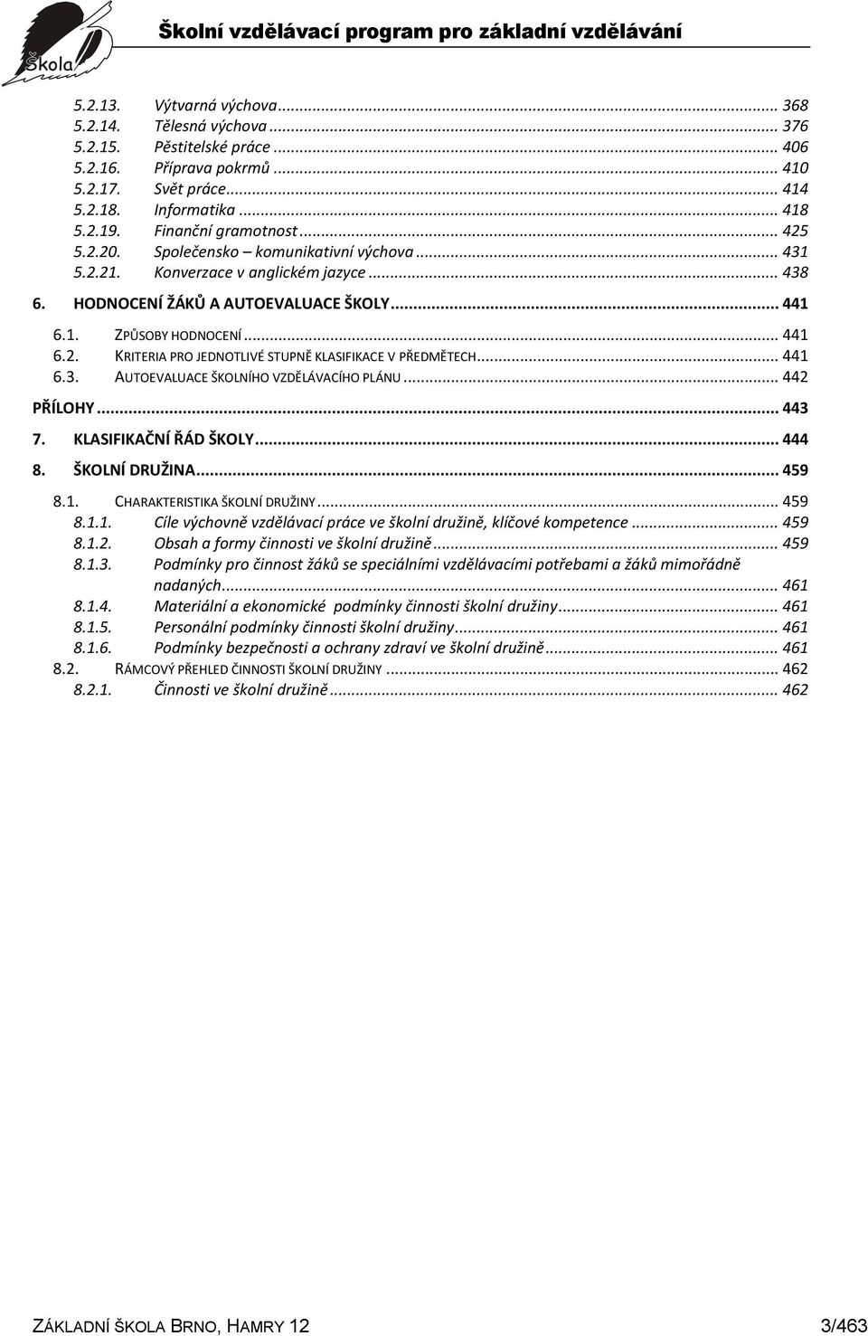 .. 441 6.3. AUTOEVALUACE ŠKOLNÍHO VZDĚLÁVACÍHO PLÁNU... 442 PŘÍLOHY... 443 7. KLASIFIKAČNÍ ŘÁD ŠKOLY... 444 8. ŠKOLNÍ DRUŽINA... 459 8.1. CHARAKTERISTIKA ŠKOLNÍ DRUŽINY... 459 8.1.1. Cíle výchovně vzdělávací práce ve školní družině, klíčové kompetence.
