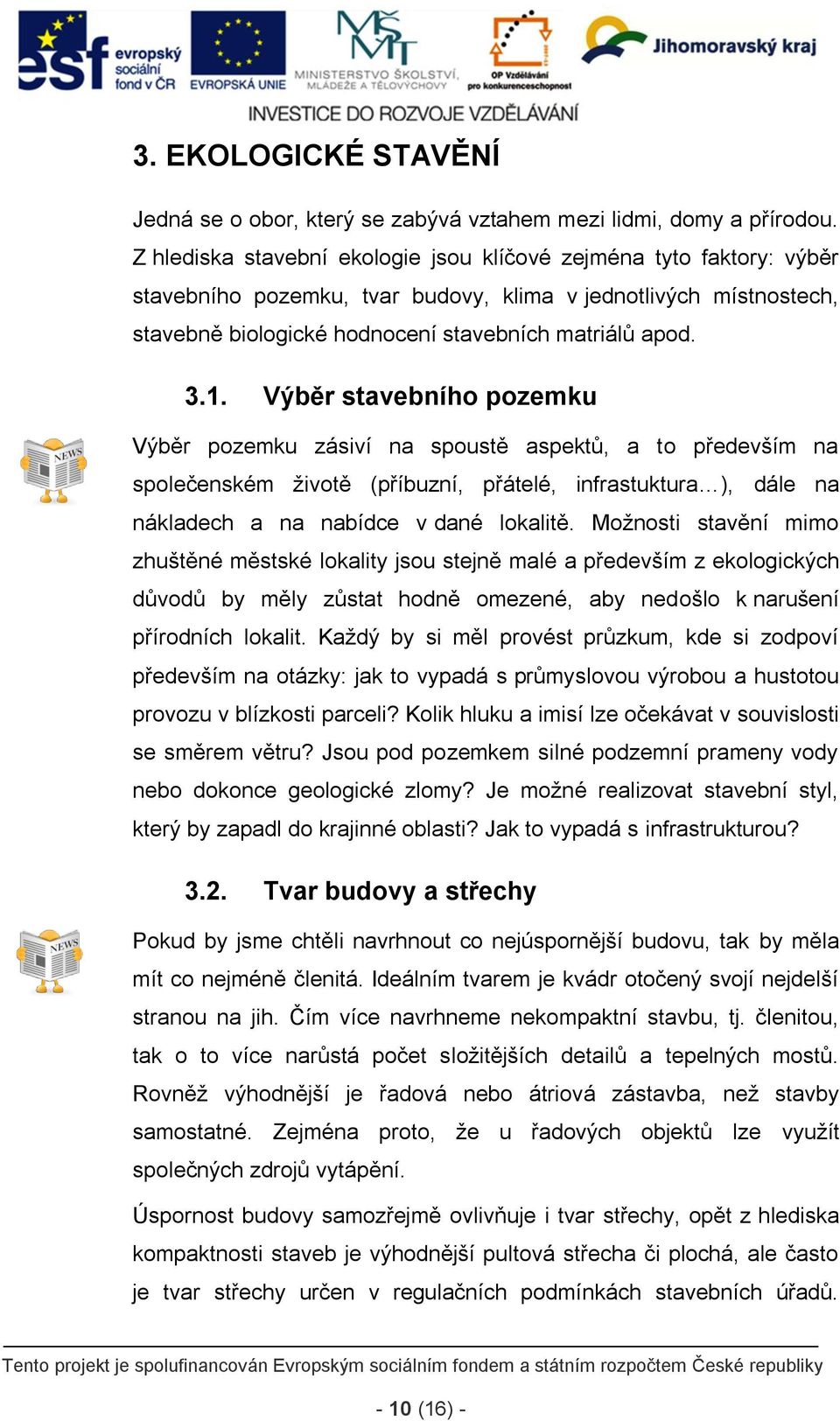 Výběr stavebního pozemku Výběr pozemku zásiví na spoustě aspektů, a to především na společenském životě (příbuzní, přátelé, infrastuktura ), dále na nákladech a na nabídce v dané lokalitě.