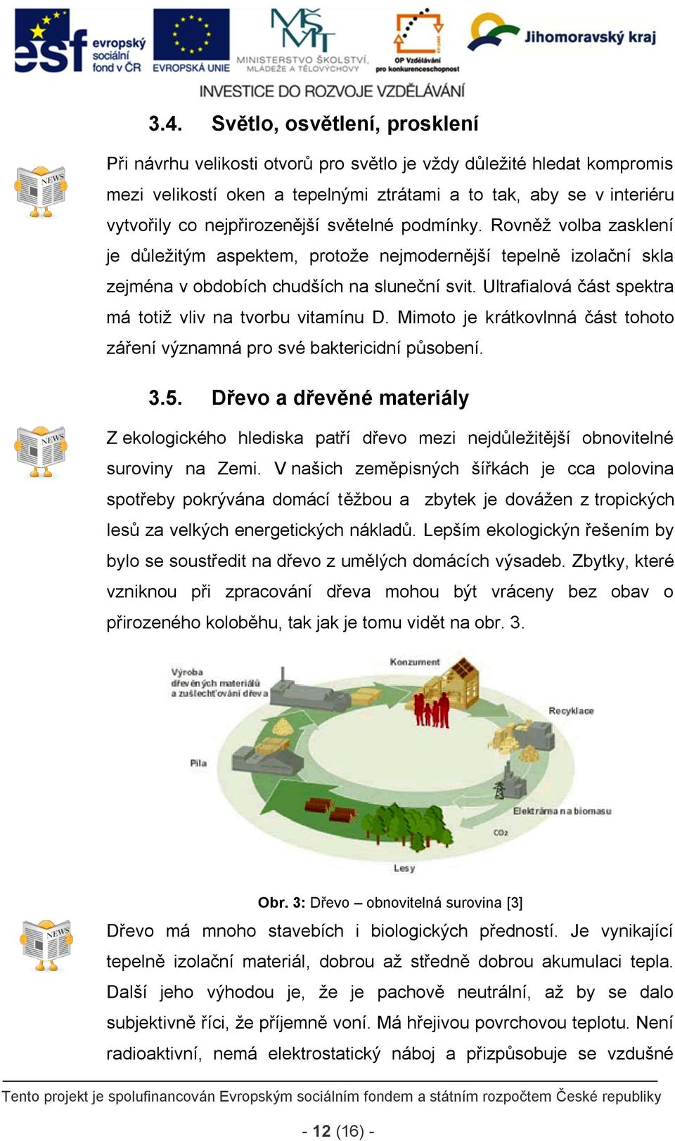 Ultrafialová část spektra má totiž vliv na tvorbu vitamínu D. Mimoto je krátkovlnná část tohoto záření významná pro své baktericidní působení. 3.5.