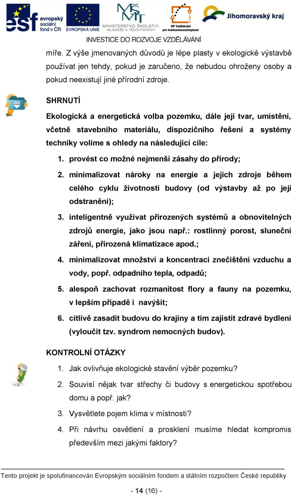 provést co možné nejmenší zásahy do přírody; 2. minimalizovat nároky na energie a jejich zdroje během celého cyklu životnosti budovy (od výstavby až po její odstranění); 3.