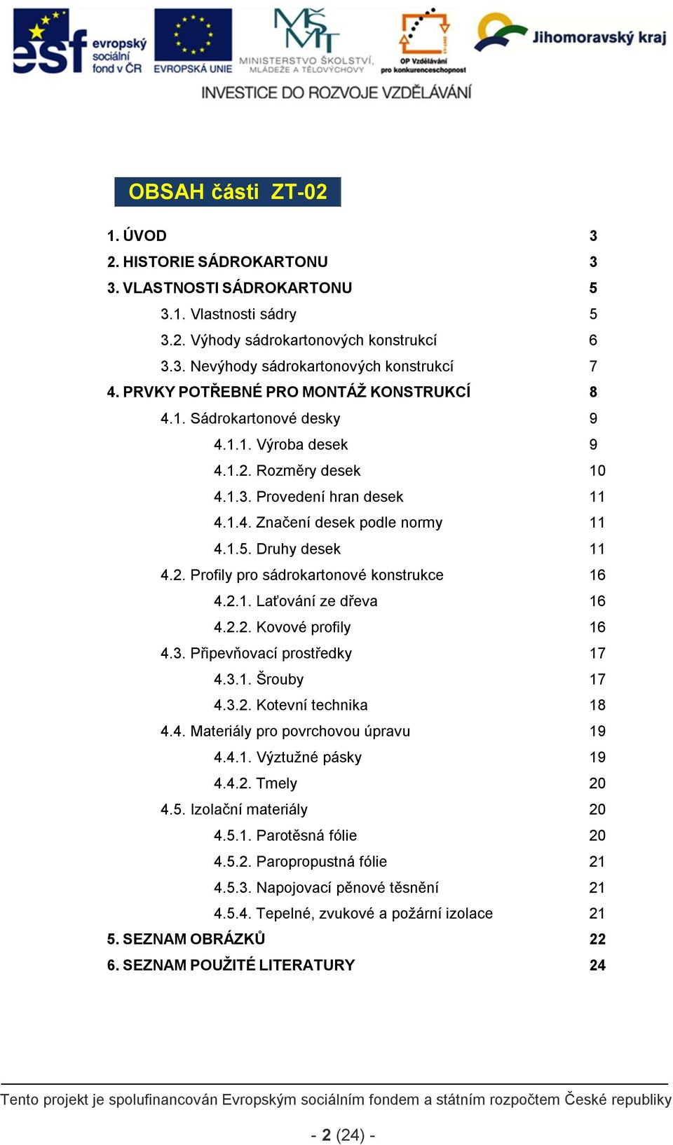 Druhy desek 11 4.2. Profily pro sádrokartonové konstrukce 16 4.2.1. Laťování ze dřeva 16 4.2.2. Kovové profily 16 4.3. Připevňovací prostředky 17 4.3.1. Šrouby 17 4.3.2. Kotevní technika 18 4.4. Materiály pro povrchovou úpravu 19 4.