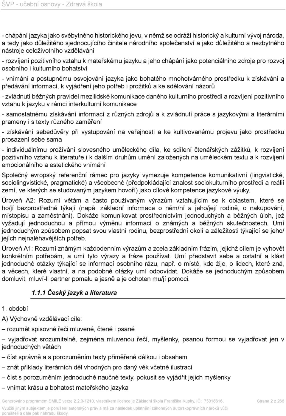 postupnému osvojování jazyka jako bohatého mnohotvárného prostředku k získávání a předávání informací, k vyjádření jeho potřeb i prožitků a ke sdělování názorů - zvládnutí běžných pravidel mezilidské