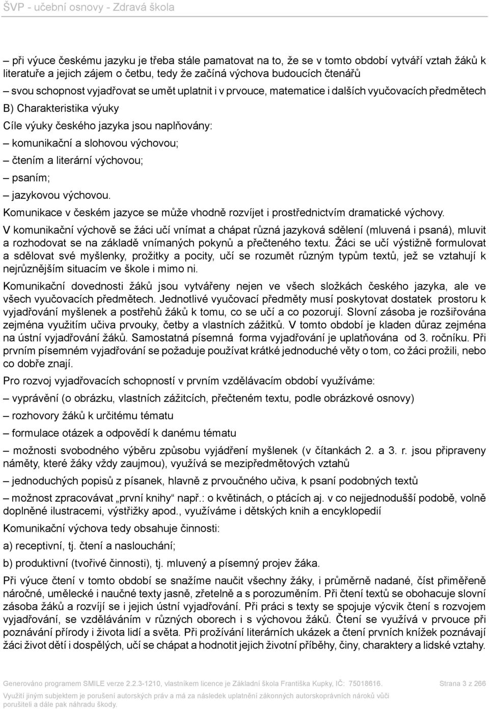 literární výchovou; psaním; jazykovou výchovou. Komunikace v českém jazyce se může vhodně rozvíjet i prostřednictvím dramatické výchovy.