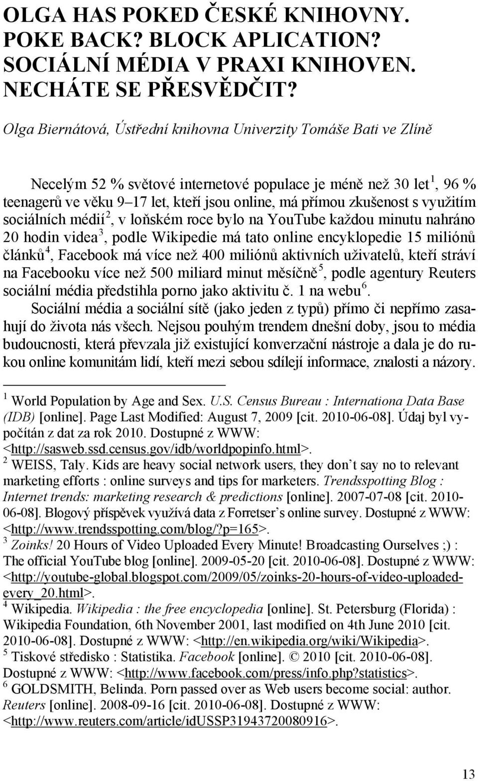 zkušenost s využitím sociálních médií 2, v loňském roce bylo na YouTube každou minutu nahráno 20 hodin videa 3, podle Wikipedie má tato online encyklopedie 15 miliónů článků 4, Facebook má více než