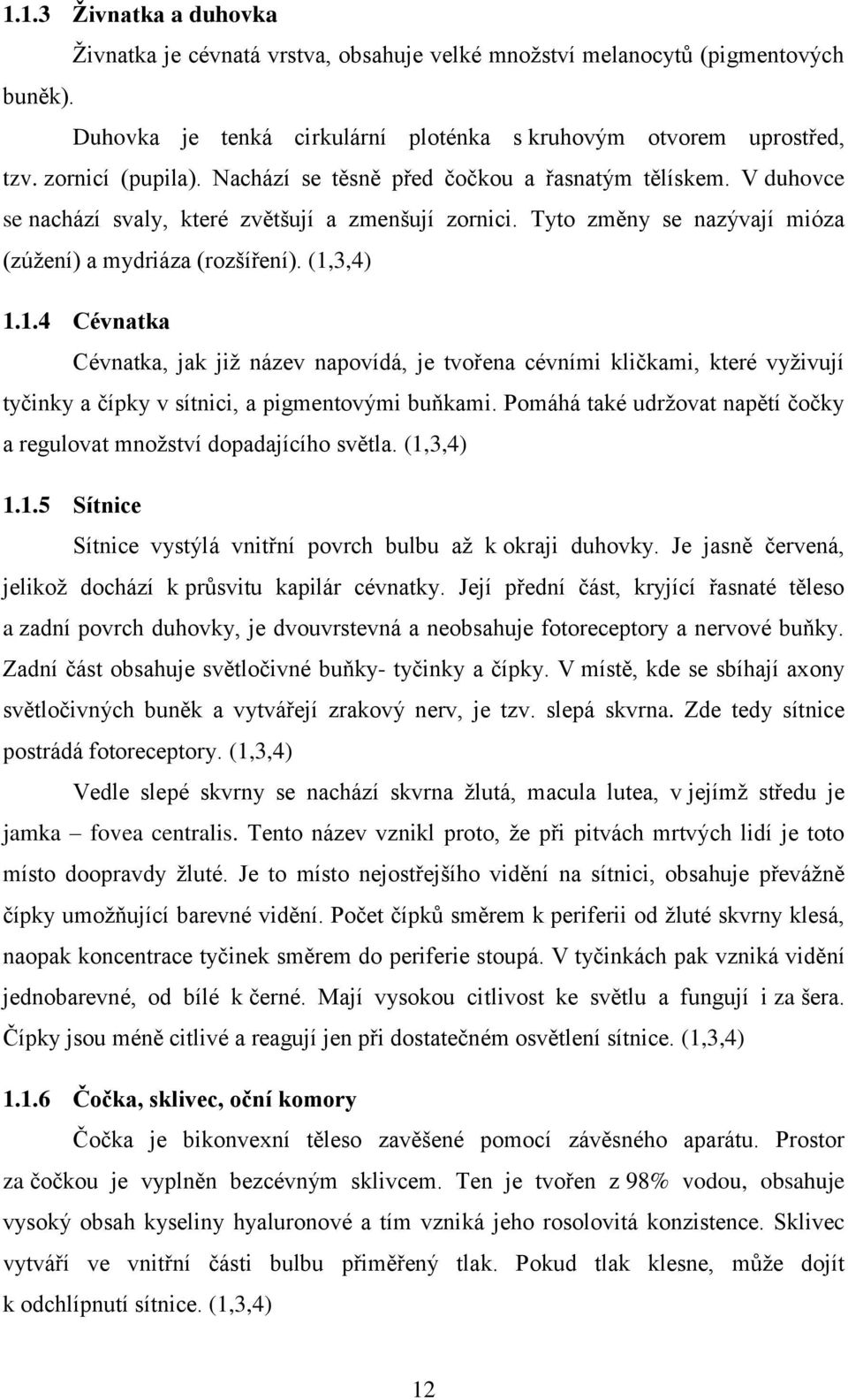 3,4) 1.1.4 Cévnatka Cévnatka, jak již název napovídá, je tvořena cévními kličkami, které vyživují tyčinky a čípky v sítnici, a pigmentovými buňkami.