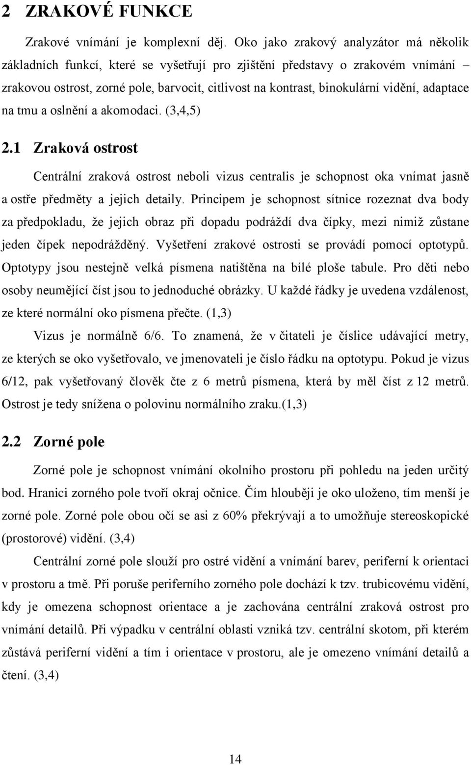 vidění, adaptace na tmu a oslnění a akomodaci. (3,4,5) 2.1 Zraková ostrost Centrální zraková ostrost neboli vizus centralis je schopnost oka vnímat jasně a ostře předměty a jejich detaily.