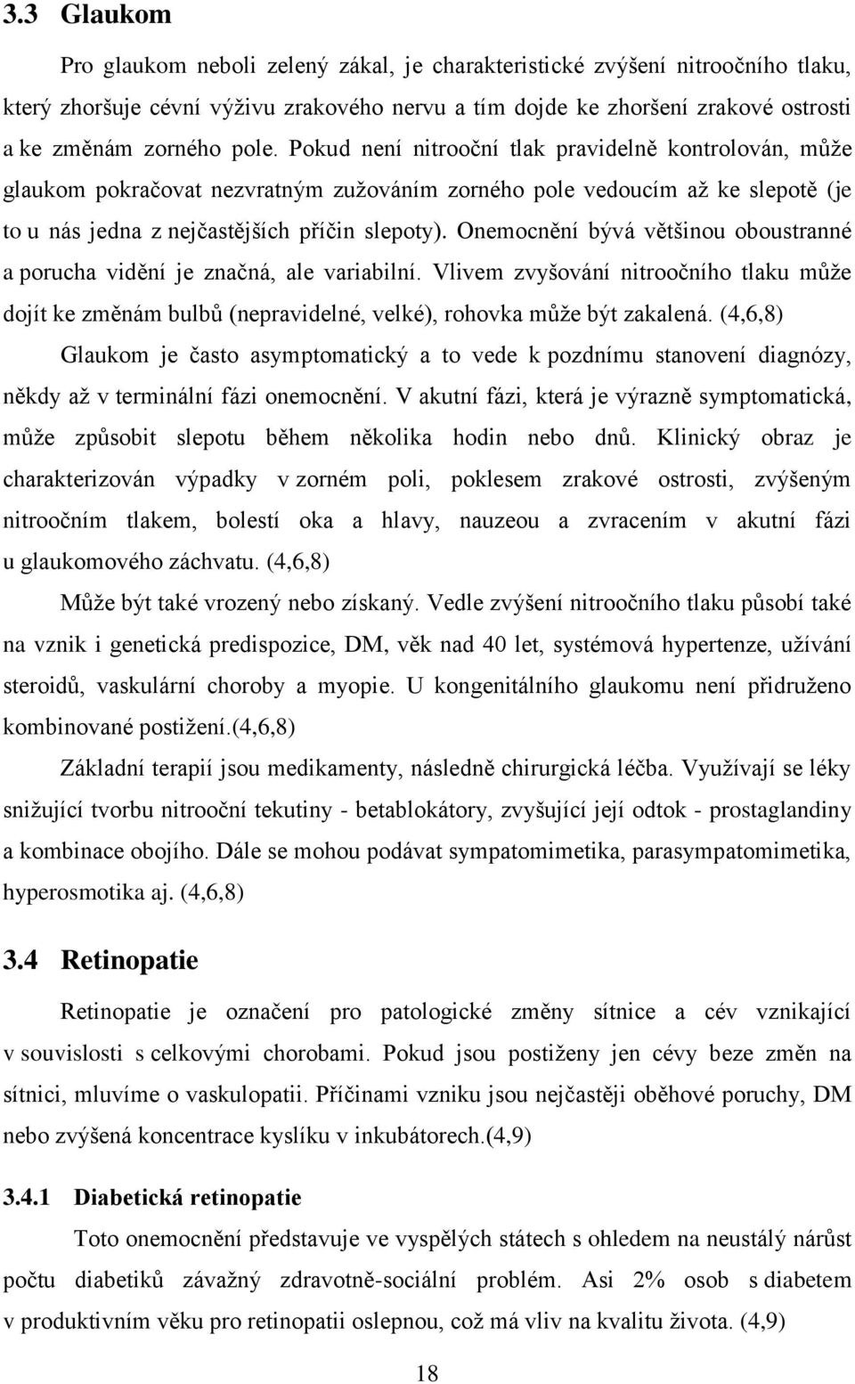 Onemocnění bývá většinou oboustranné a porucha vidění je značná, ale variabilní. Vlivem zvyšování nitroočního tlaku může dojít ke změnám bulbů (nepravidelné, velké), rohovka může být zakalená.