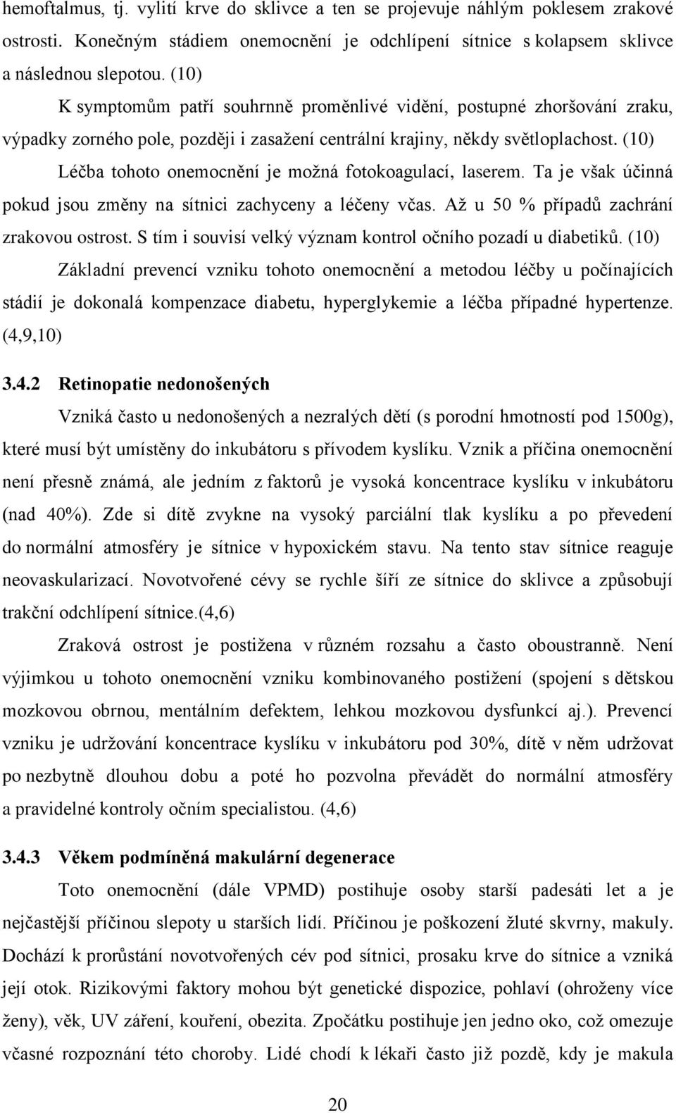 (10) Léčba tohoto onemocnění je možná fotokoagulací, laserem. Ta je však účinná pokud jsou změny na sítnici zachyceny a léčeny včas. Až u 50 % případů zachrání zrakovou ostrost.