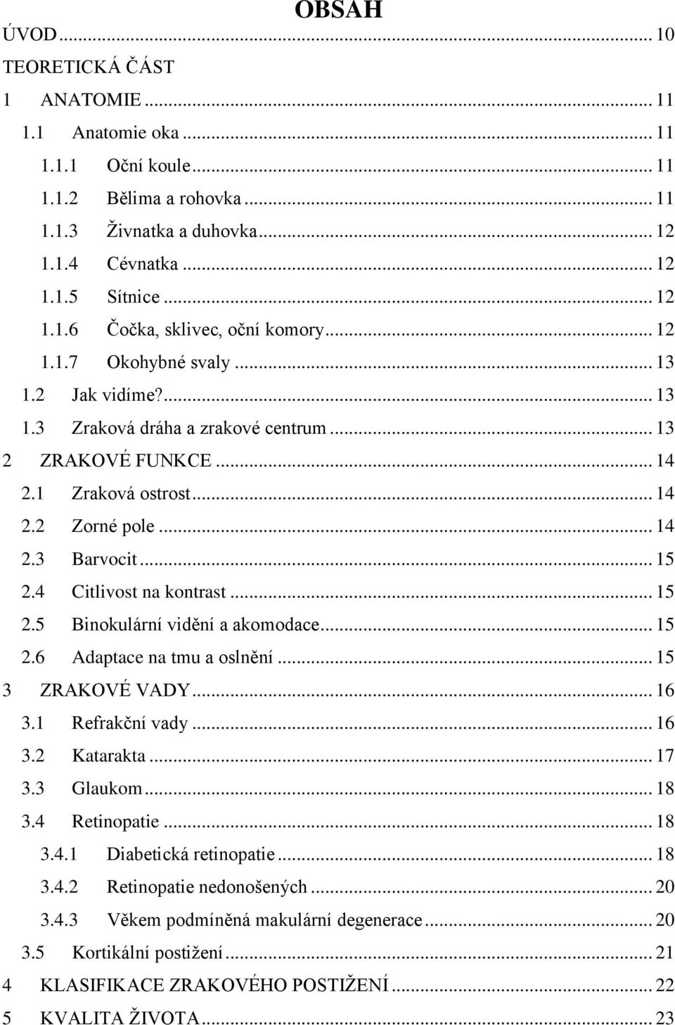 4 Citlivost na kontrast... 15 2.5 Binokulární vidění a akomodace... 15 2.6 Adaptace na tmu a oslnění... 15 3 ZRAKOVÉ VADY... 16 3.1 Refrakční vady... 16 3.2 Katarakta... 17 3.3 Glaukom... 18 3.