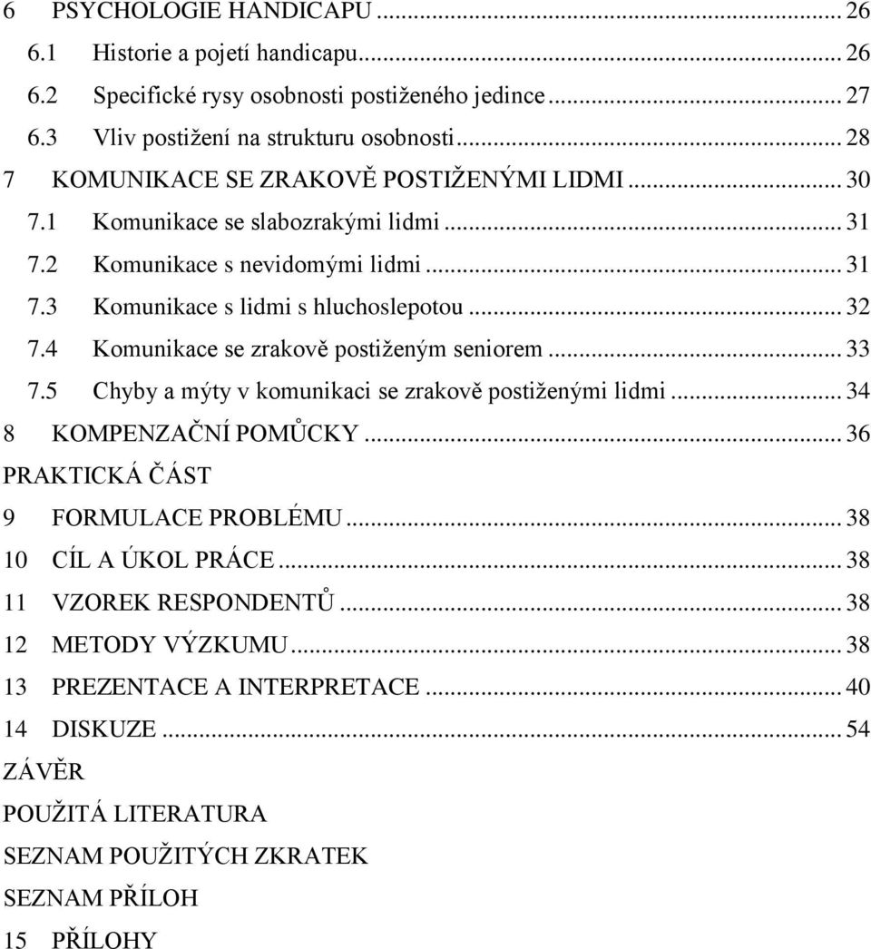 4 Komunikace se zrakově postiženým seniorem... 33 7.5 Chyby a mýty v komunikaci se zrakově postiženými lidmi... 34 8 KOMPENZAČNÍ POMŮCKY... 36 PRAKTICKÁ ČÁST 9 FORMULACE PROBLÉMU.