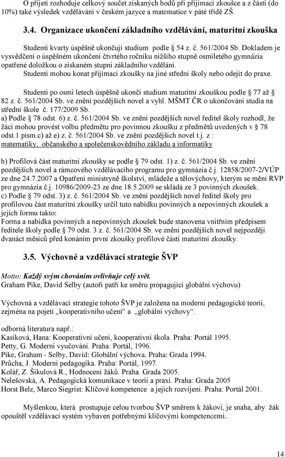 Dokladem je vysvědčení o úspěšném ukončení čtvrtého ročníku nižšího stupně osmiletého gymnázia opat ené doložkou o získaném stupni základního vzdělání.