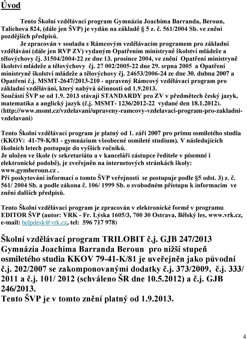 prosince β004, ve zn ní Opat ení ministryn školství mládeže a t lovýchovy čj. β7 00β/β005-ββ dne βř. srpna β005 a Opat ení ministryn školství mládeže a t lovýchovy čj. β465γ/β006-24 ze dne 30.