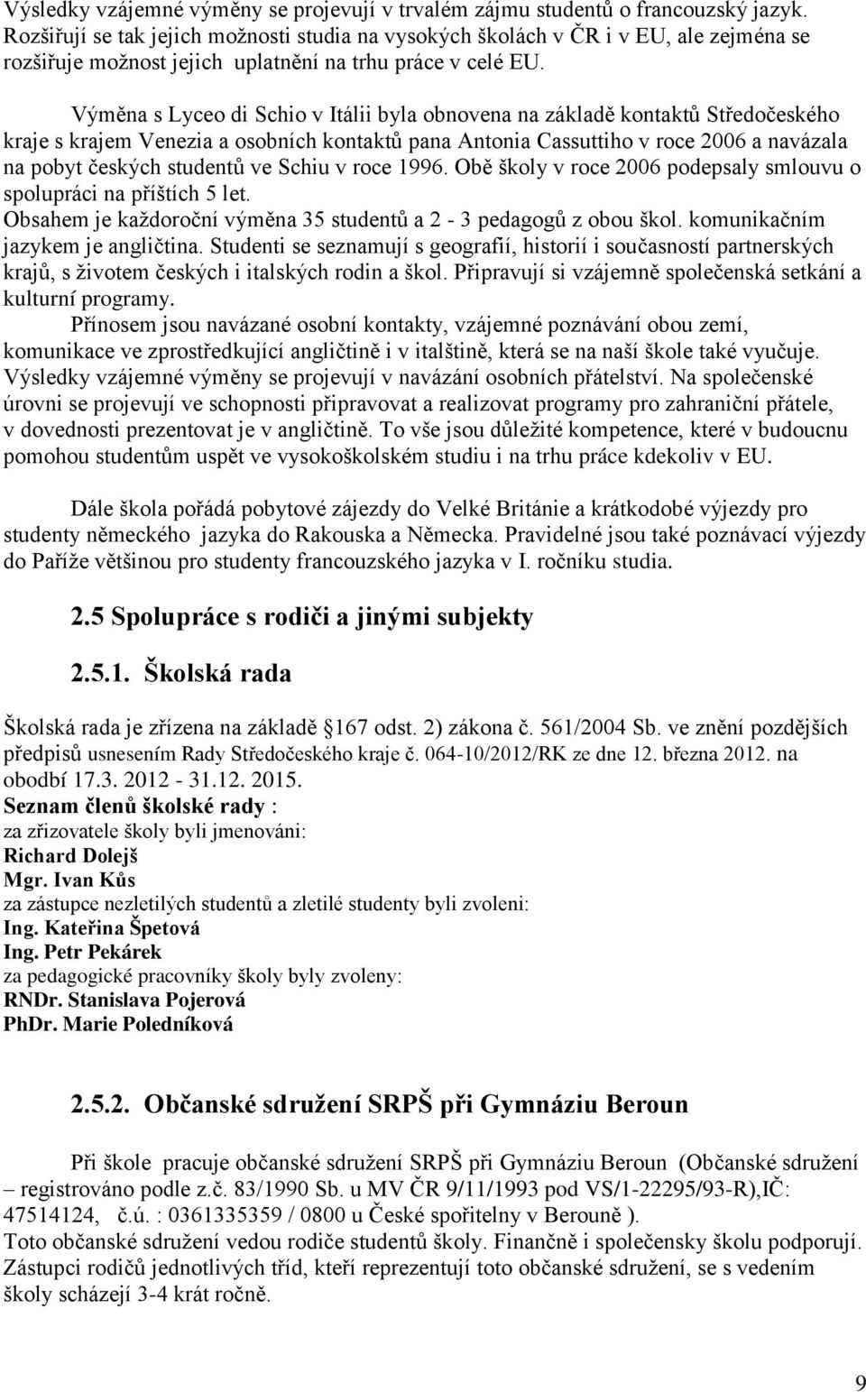 Výměna s Lyceo di Schio v Itálii byla obnovena na základě kontakt St edočeského kraje s krajem Venezia a osobních kontakt pana ůntonia Cassuttiho v roce β006 a navázala na pobyt českých student ve