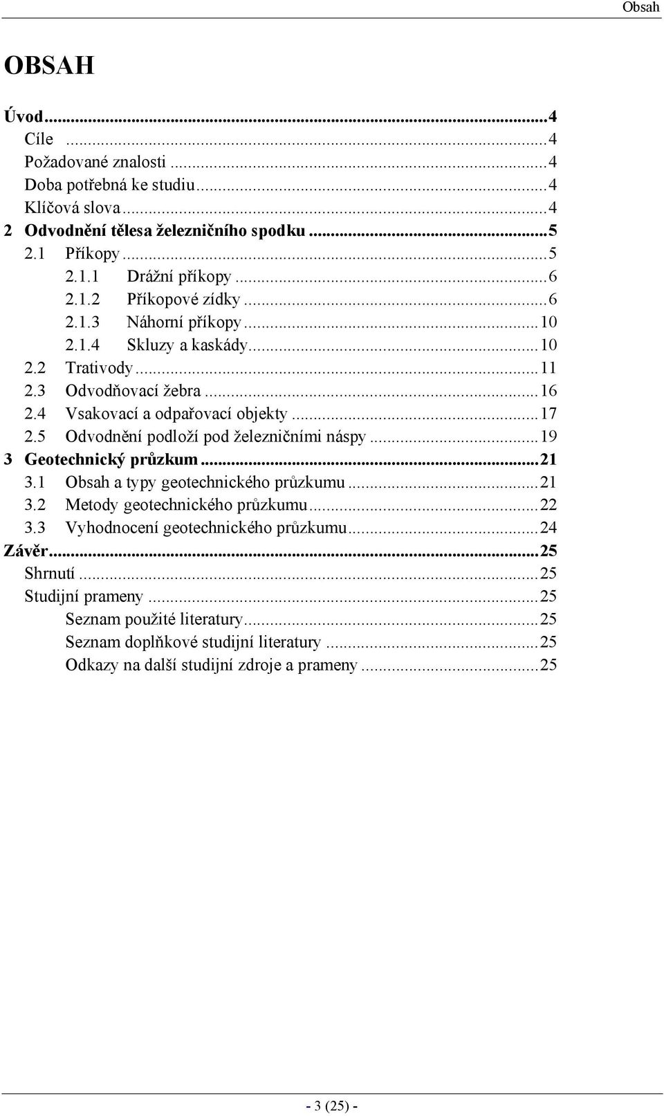 5 Odvodnění podloží pod železničními náspy...19 3 Geotechnický průzkum...21 3.1 Obsah a typy geotechnického průzkumu...21 3.2 Metody geotechnického průzkumu...22 3.