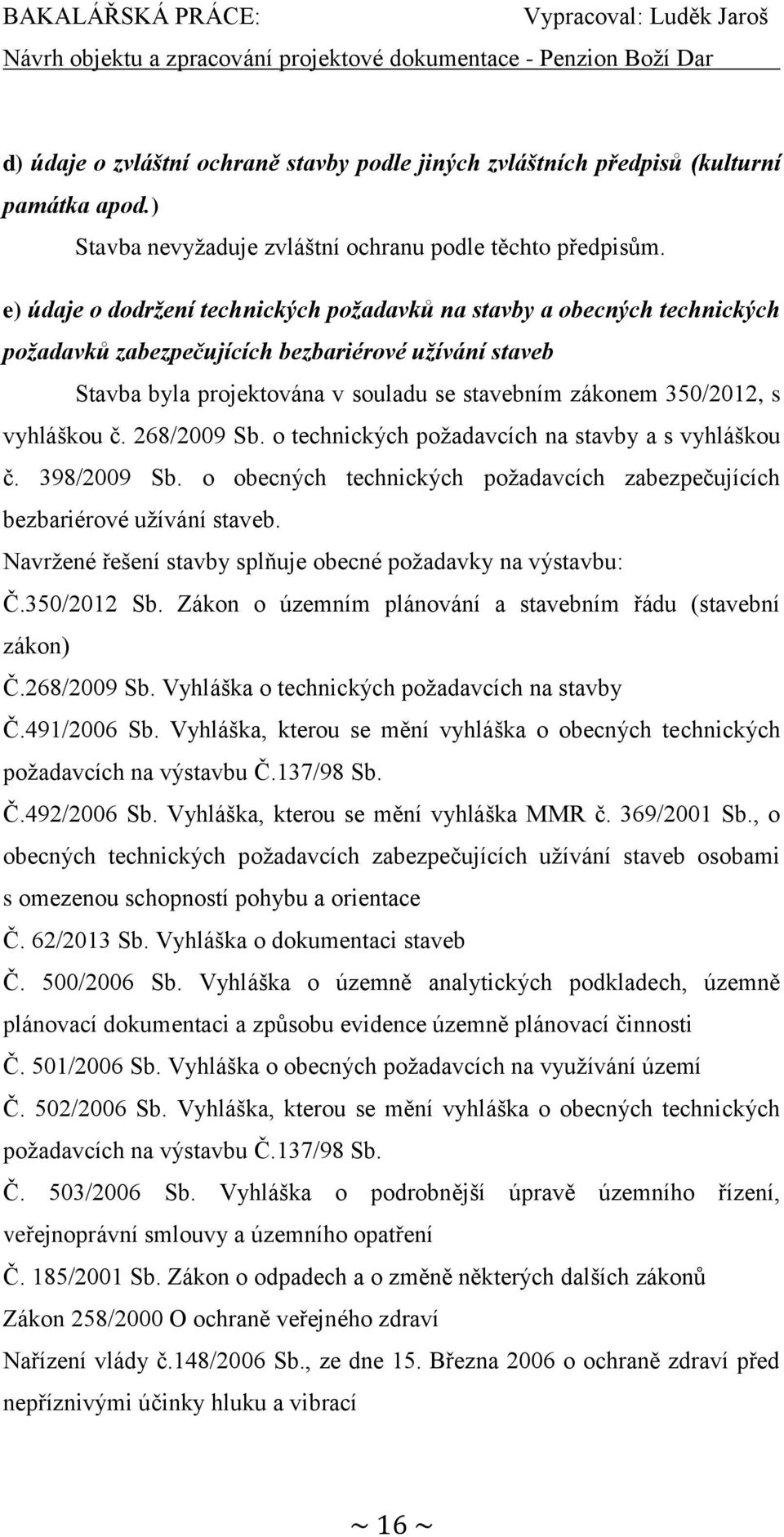 vyhláškou č. 268/2009 Sb. o technických požadavcích na stavby a s vyhláškou č. 398/2009 Sb. o obecných technických požadavcích zabezpečujících bezbariérové užívání staveb.