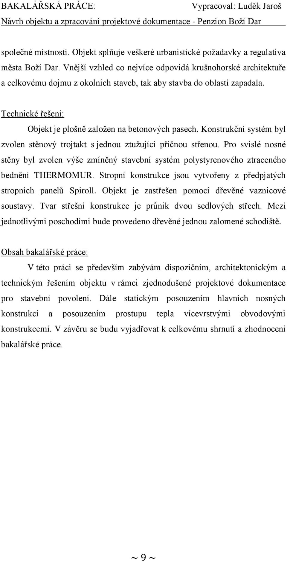 Konstrukční systém byl zvolen stěnový trojtakt s jednou ztužující příčnou střenou. Pro svislé nosné stěny byl zvolen výše zmíněný stavební systém polystyrenového ztraceného bednění THERMOMUR.