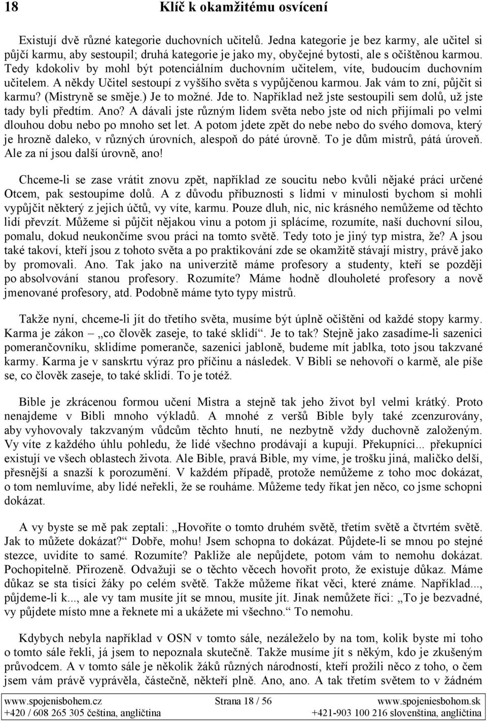 Tedy kdokoliv by mohl být potenciálním duchovním učitelem, víte, budoucím duchovním učitelem. A někdy Učitel sestoupí z vyššího světa s vypůjčenou karmou. Jak vám to zní, půjčit si karmu?