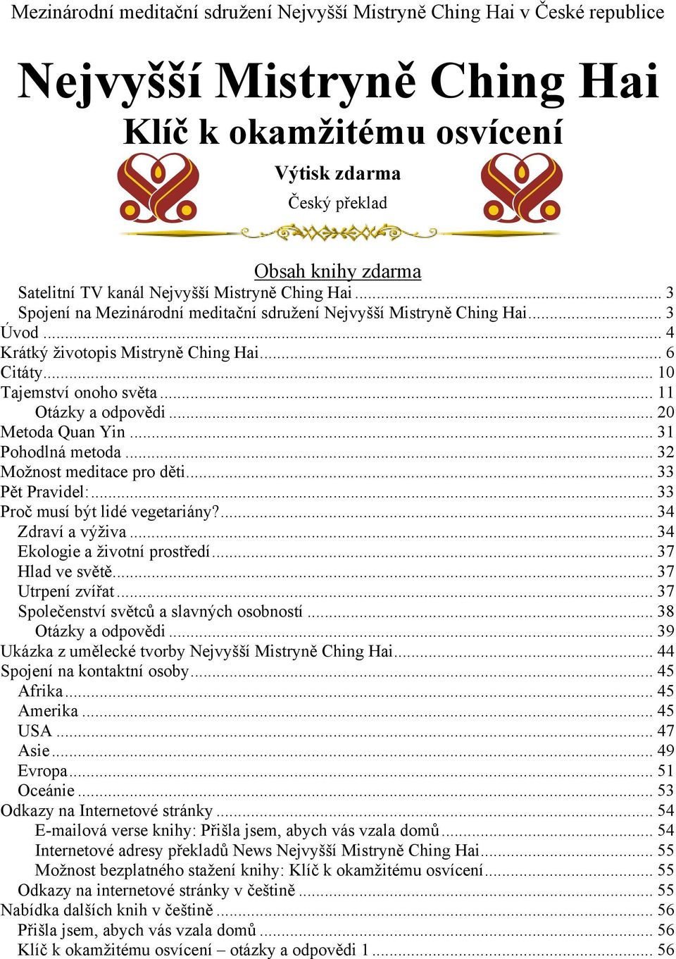 .. 11 Otázky a odpovědi... 20 Metoda Quan Yin... 31 Pohodlná metoda... 32 Možnost meditace pro děti... 33 Pět Pravidel:... 33 Proč musí být lidé vegetariány?... 34 Zdraví a výživa.