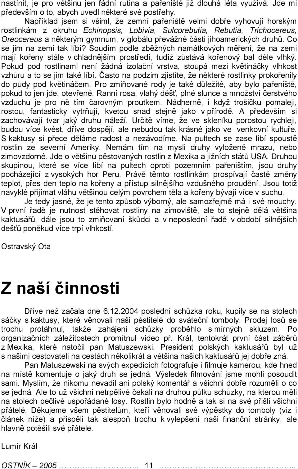 části jihoamerických druhů. Co se jim na zemi tak líbí? Soudím podle zběžných namátkových měření, že na zemi mají kořeny stále v chladnějším prostředí, tudíž zůstává kořenový bal déle vlhký.