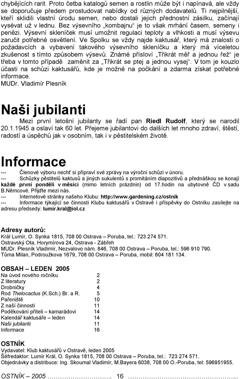 Výsevní skleníček musí umožnit regulaci teploty a vlhkosti a musí výsevu zaručit potřebné osvětlení.