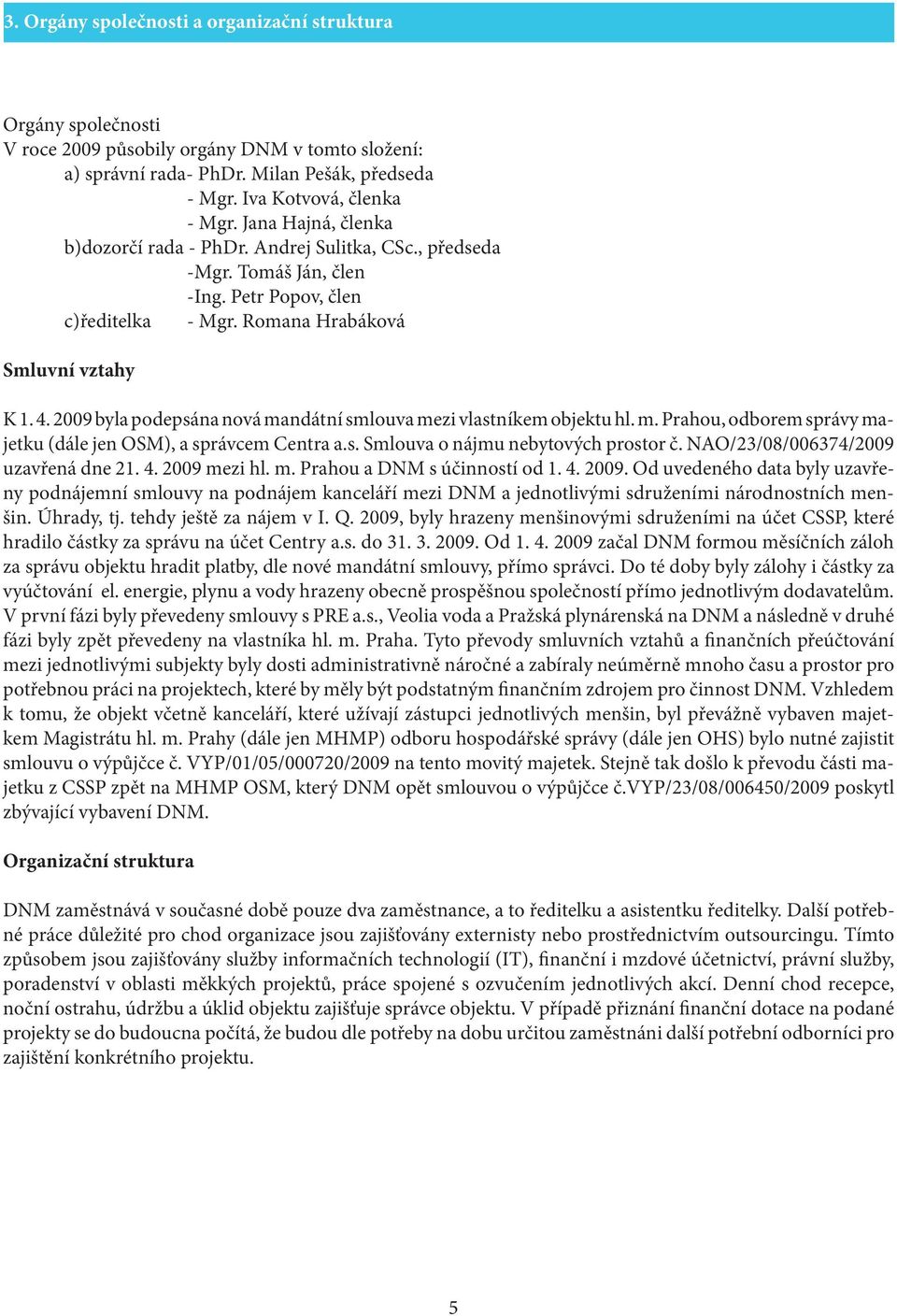 2009 byla podepsána nová mandátní smlouva mezi vlastníkem objektu hl. m. Prahou, odborem správy majetku (dále jen OSM), a správcem Centra a.s. Smlouva o nájmu nebytových prostor č.