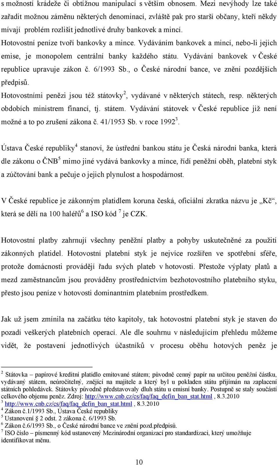 Hotovostní peníze tvoří bankovky a mince. Vydáváním bankovek a mincí, nebo-li jejich emise, je monopolem centrální banky kaţdého státu. Vydávání bankovek v České republice upravuje zákon č. 6/1993 Sb.