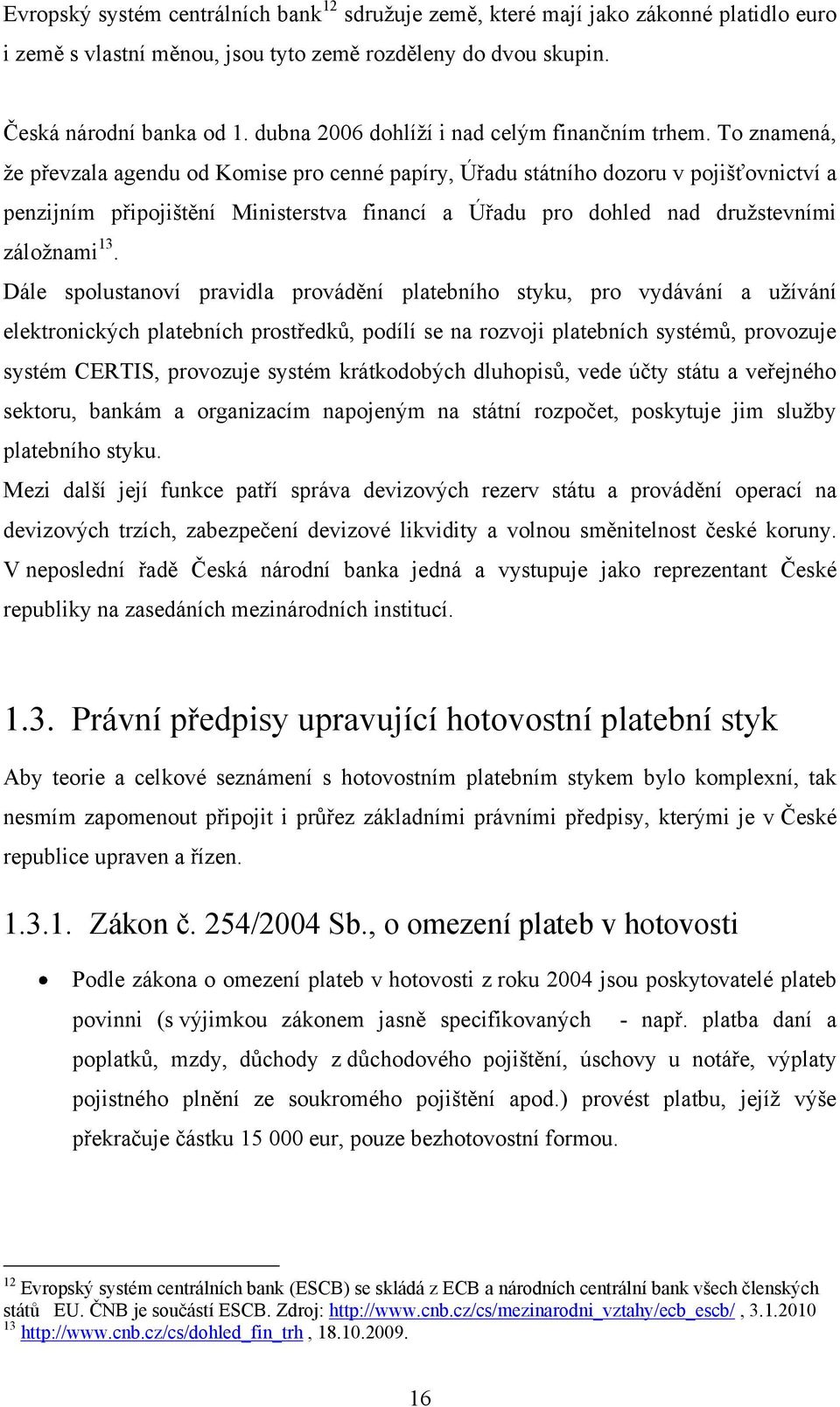 To znamená, ţe převzala agendu od Komise pro cenné papíry, Úřadu státního dozoru v pojišťovnictví a penzijním připojištění Ministerstva financí a Úřadu pro dohled nad druţstevními záloţnami 13.