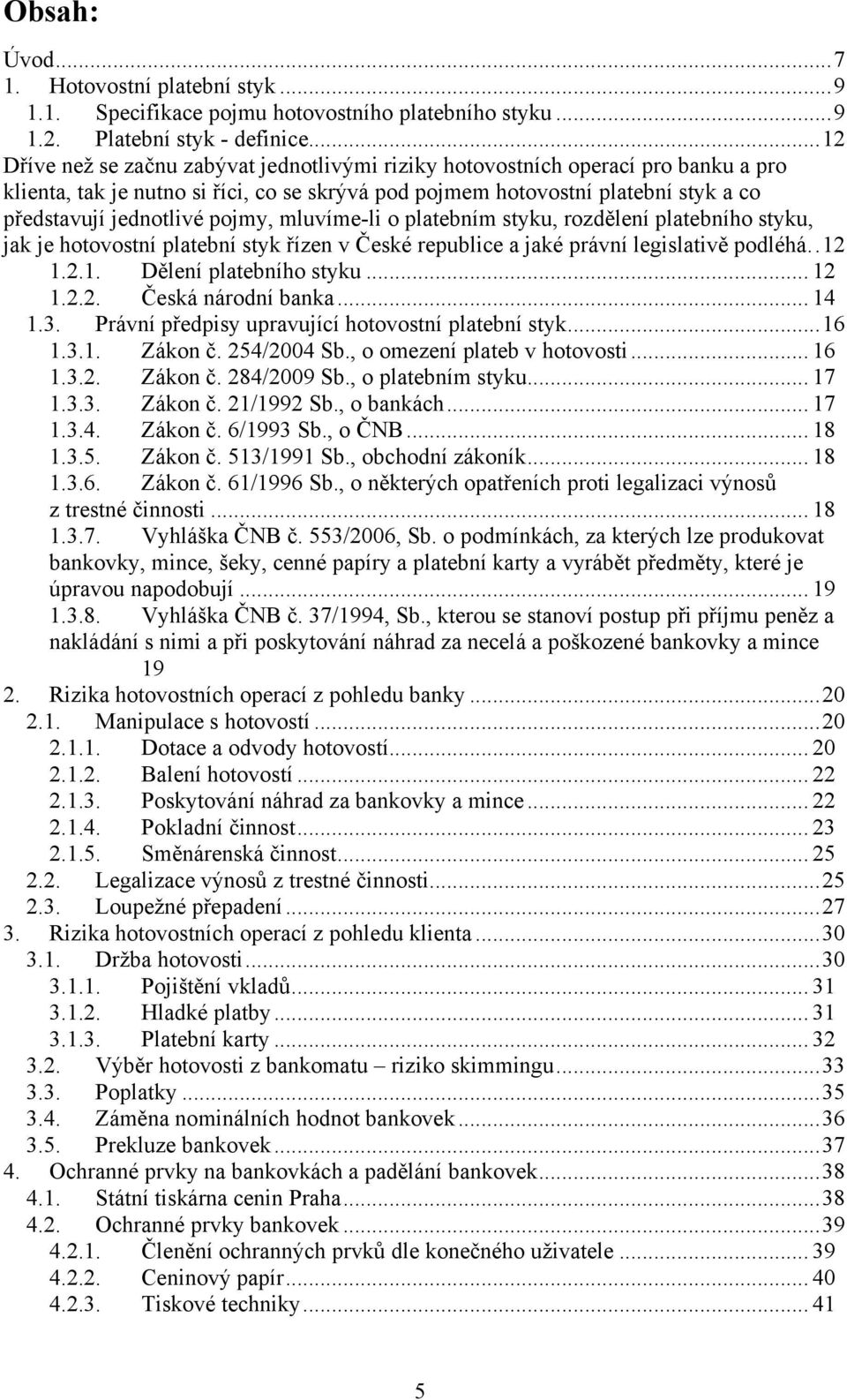 pojmy, mluvíme-li o platebním styku, rozdělení platebního styku, jak je hotovostní platební styk řízen v České republice a jaké právní legislativě podléhá.. 12 1.2.1. Dělení platebního styku... 12 1.2.2. Česká národní banka.