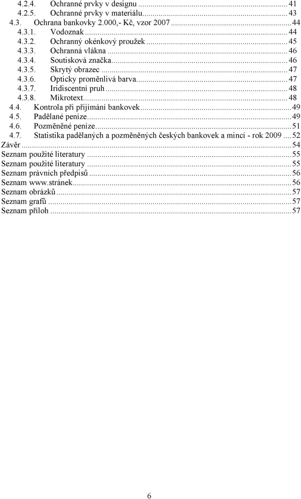 .. 49 4.5. Padělané peníze... 49 4.6. Pozměněné peníze... 51 4.7. Statistika padělaných a pozměněných českých bankovek a mincí - rok 2009... 52 Závěr... 54 Seznam pouţité literatury.