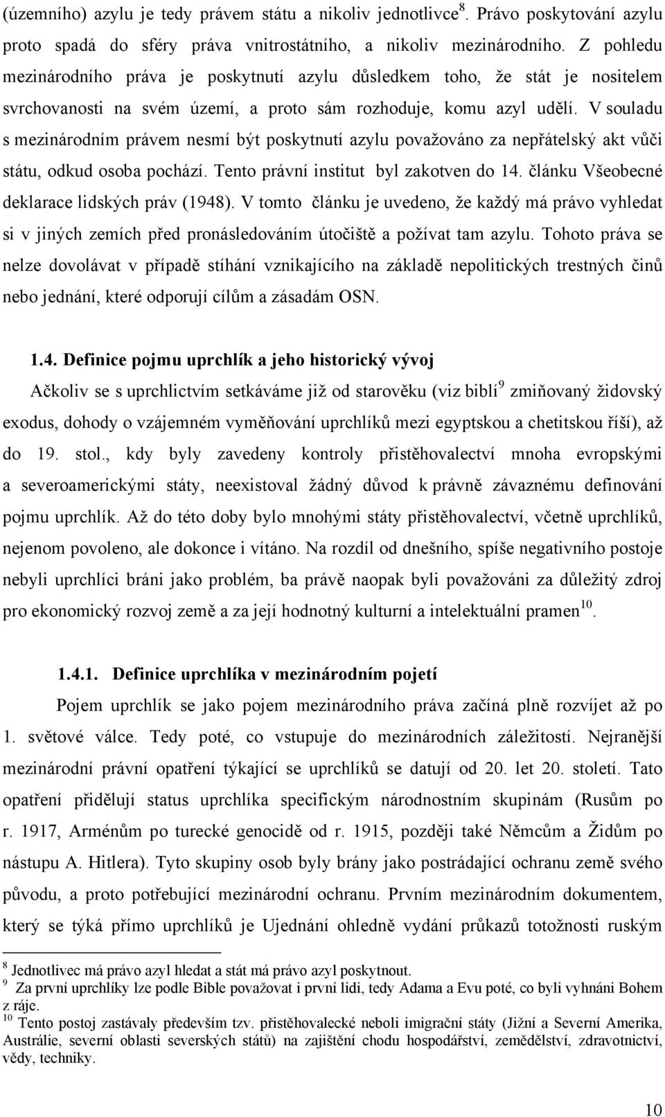 V souladu s mezinárodním právem nesmí být poskytnutí azylu považováno za nepřátelský akt vůči státu, odkud osoba pochází. Tento právní institut byl zakotven do 14.