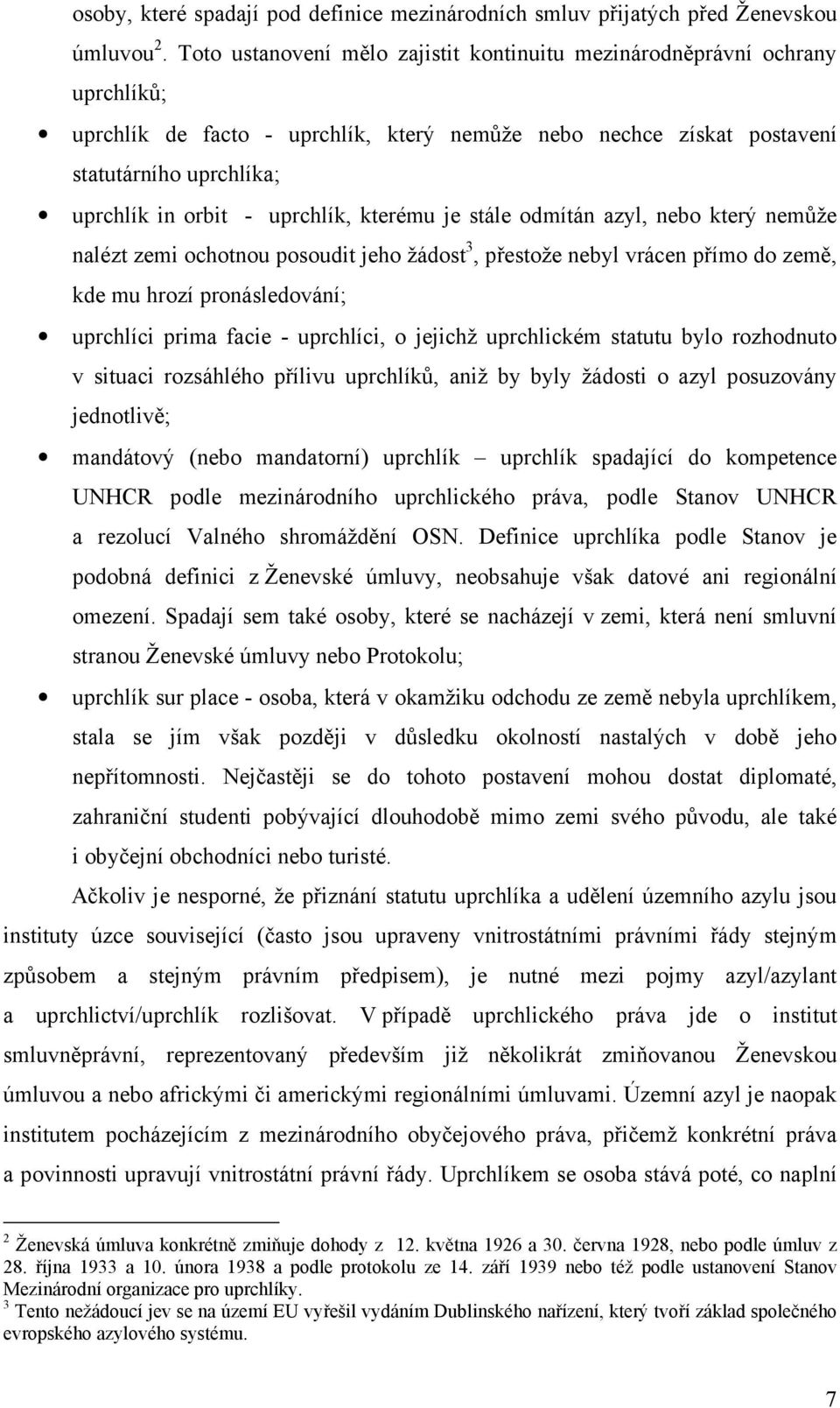 uprchlík, kterému je stále odmítán azyl, nebo který nemůže nalézt zemi ochotnou posoudit jeho žádost 3, přestože nebyl vrácen přímo do země, kde mu hrozí pronásledování; uprchlíci prima facie -