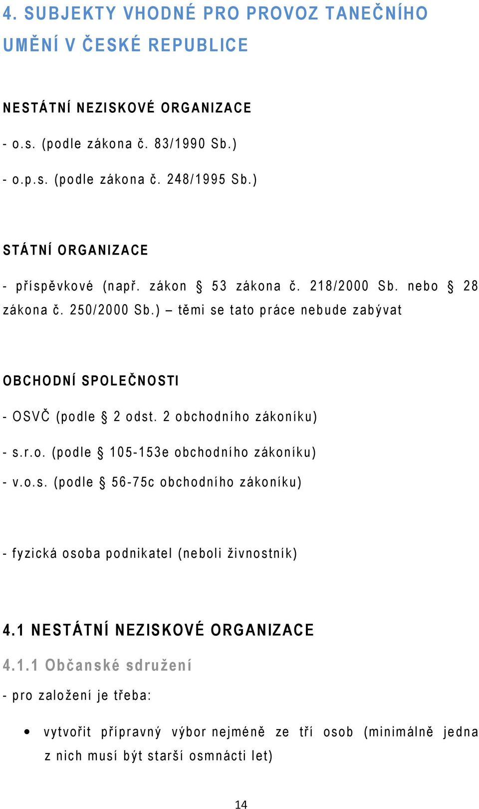 ) tě mi se tato p ráce n ebude zabýva t OBCHODNÍ SPOLEČNOSTI - OSVČ (podle 2 o dst. 2 o b chodníh o záko n íku) - s.r.o. (p odle 105-1 53e obchodního zá ko n íku) - v.o.s. (podle 56-75c o b ch odního záko níku) - fyzická o soba podnikate l (neboli živnostník) 4.