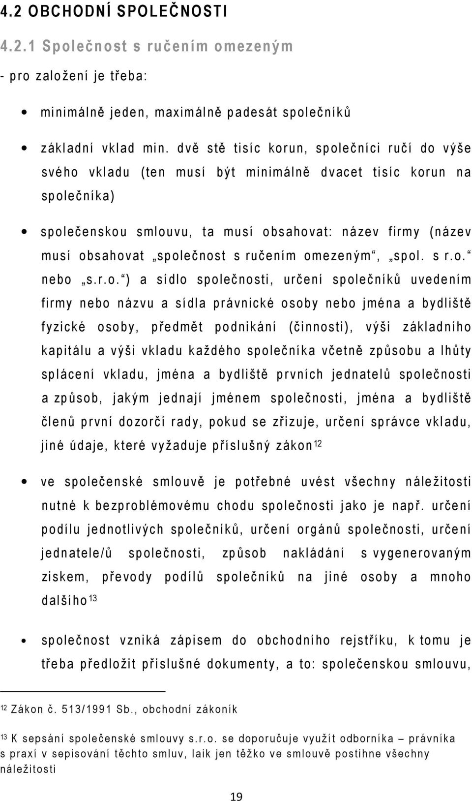 o bsahova t společnost s ru čením omezeným, spol. s r.o. n ebo s.r.o. ) a sídlo spole čn o sti, u rče ní spole ční ků u vedením firmy n e bo názvu a sídla p rávn ické o soby n e bo jména a b yd liště