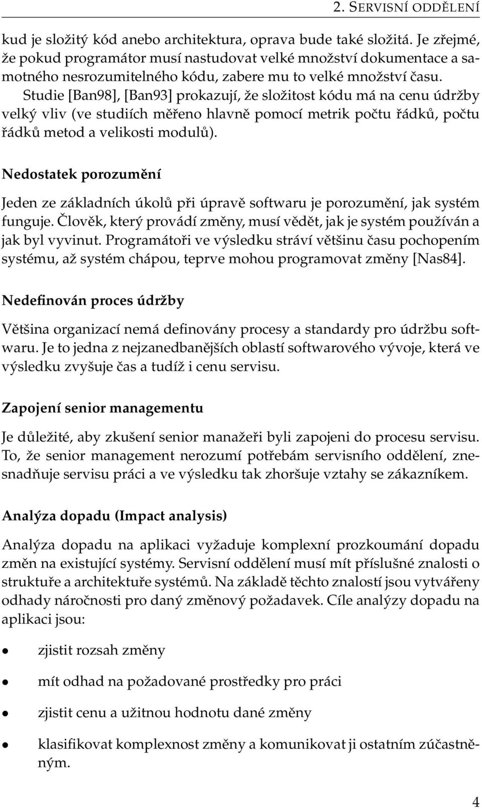 Studie [Ban98], [Ban93] prokazují, že složitost kódu má na cenu údržby velký vliv (ve studiích měřeno hlavně pomocí metrik počtu řádků, počtu řádků metod a velikosti modulů).