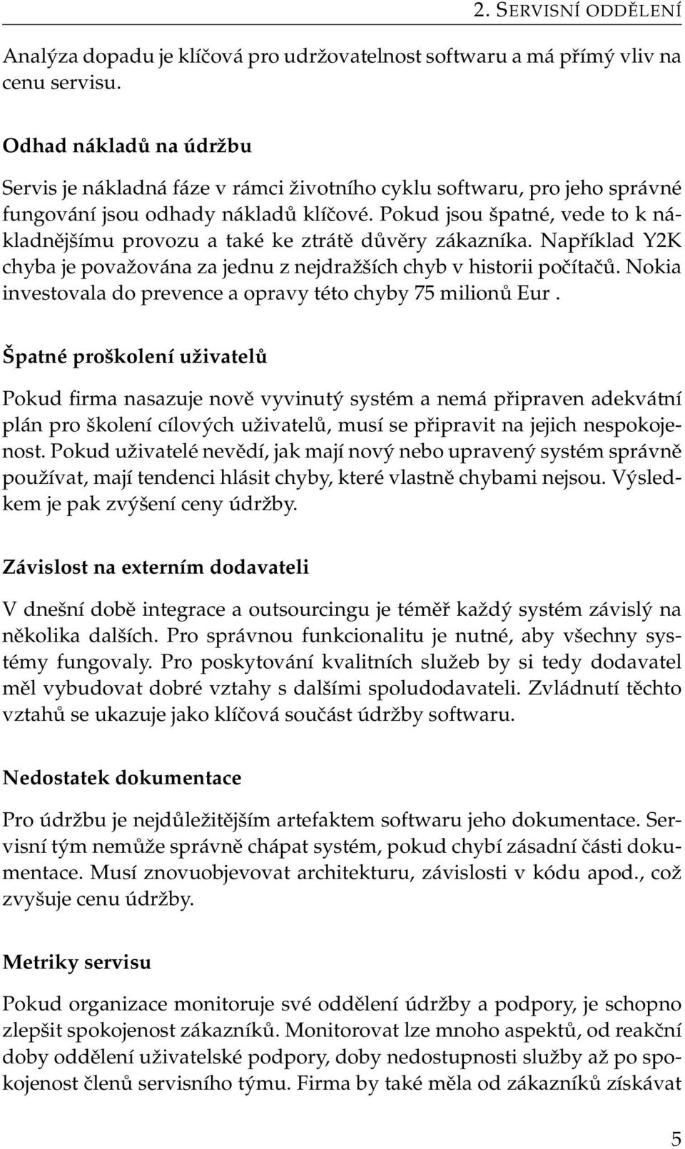 Pokud jsou špatné, vede to k nákladnějšímu provozu a také ke ztrátě důvěry zákazníka. Například Y2K chyba je považována za jednu z nejdražších chyb v historii počítačů.