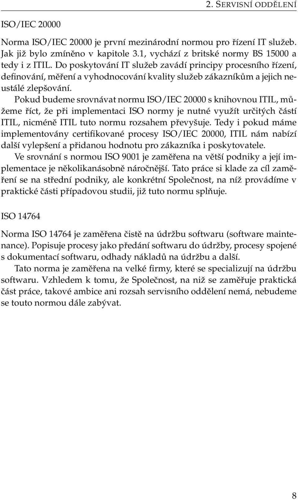 Pokud budeme srovnávat normu ISO/IEC 20000 s knihovnou ITIL, můžeme říct, že při implementaci ISO normy je nutné využít určitých částí ITIL, nicméně ITIL tuto normu rozsahem převyšuje.