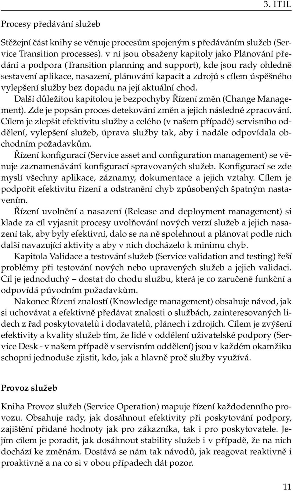 vylepšení služby bez dopadu na její aktuální chod. Další důležitou kapitolou je bezpochyby Řízení změn (Change Management). Zde je popsán proces detekování změn a jejich následné zpracování.