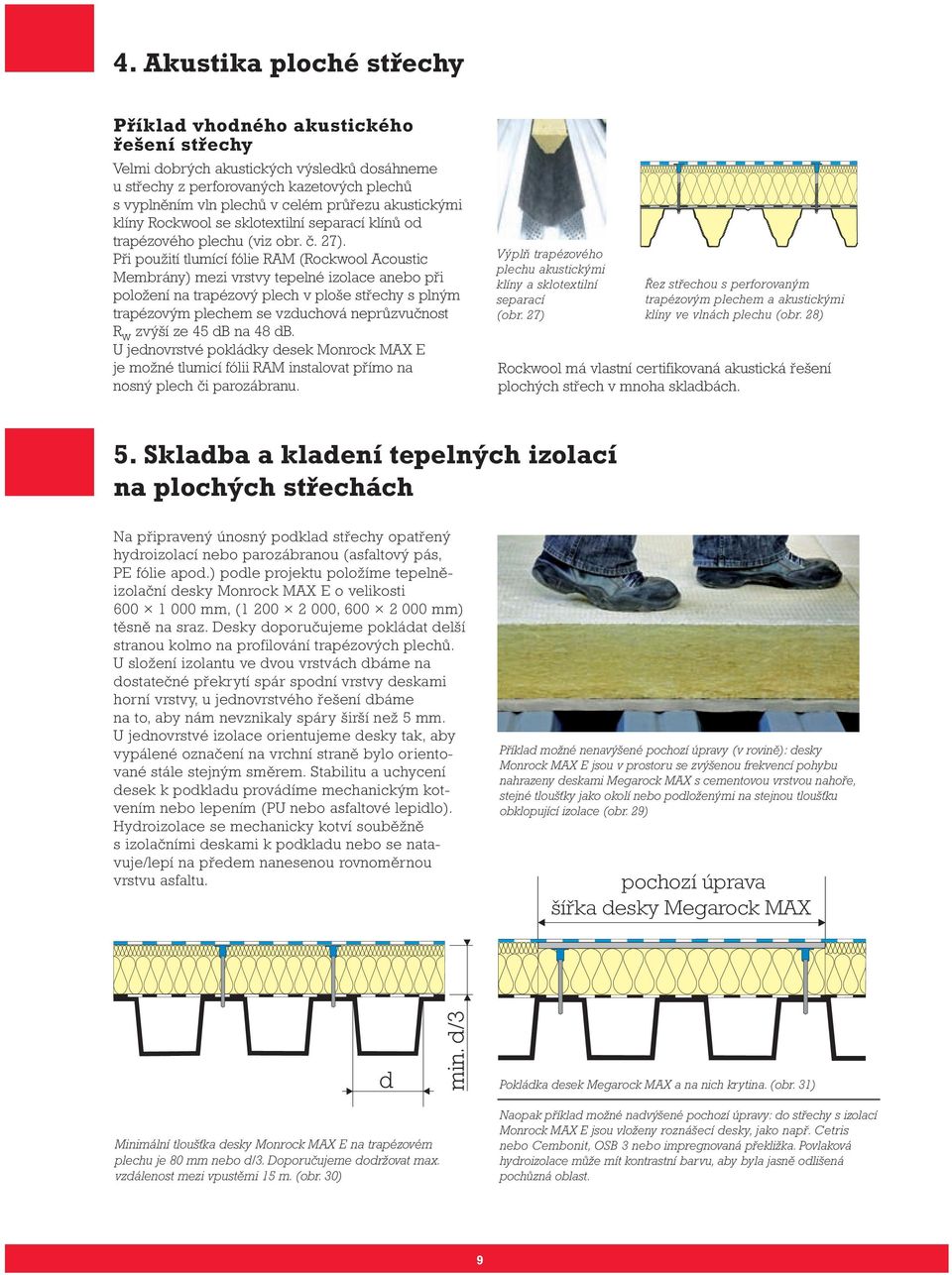 Při použití tlumící fólie RAM (Rockwool Acoustic Membrány) mezi vrstvy tepelné izolace anebo při položení na trapézový plech v ploše střechy s plným trapézovým plechem se vzduchová neprůzvučnost R w