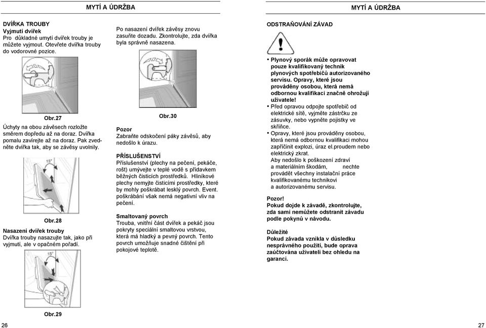 28 Nasazení dvířek trouby Dvířka trouby nasazujte tak, jako při vyjmutí, ale v opačném pořadí. Po nasazení dvířek závěsy znovu zasuňte dozadu. Zkontrolujte, zda dvířka byla správně nasazena. Obr.