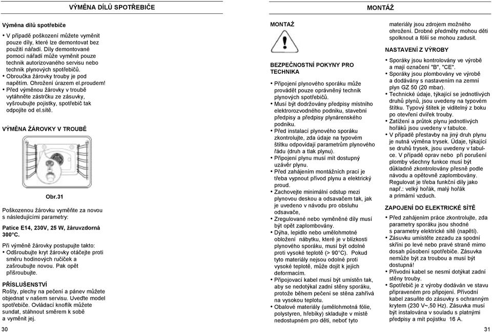 Před výměnou žárovky v troubě vytáhněte zástrčku ze zásuvky, vyšroubujte pojistky, spotřebič tak odpojíte od el.sítě. VÝMĚNA ŽÁROVKY V TROUBĚ Obr.