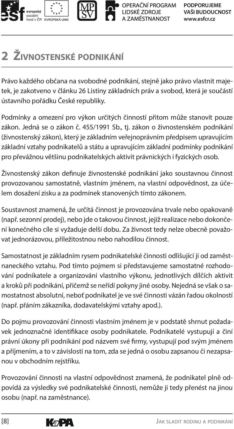 zákon o živnostenském podnikání (živnostenský zákon), který je základním veřejnoprávním předpisem upravujícím základní vztahy podnikatelů a státu a upravujícím základní podmínky podnikání pro