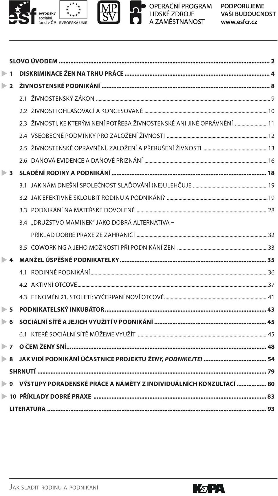 6 DAŇOVÁ EVIDENCE A DAŇOVÉ PŘIZNÁNÍ...16 3 SLADĚNÍ RODINY A PODNIKÁNÍ... 18 3.1 JAK NÁM DNEŠNÍ SPOLEČNOST SLAĎOVÁNÍ (NE)ULEHČUJE...19 3.2 JAK EFEKTIVNĚ SKLOUBIT RODINU A PODNIKÁNÍ?...19 3.3 PODNIKÁNÍ NA MATEŘSKÉ DOVOLENÉ.