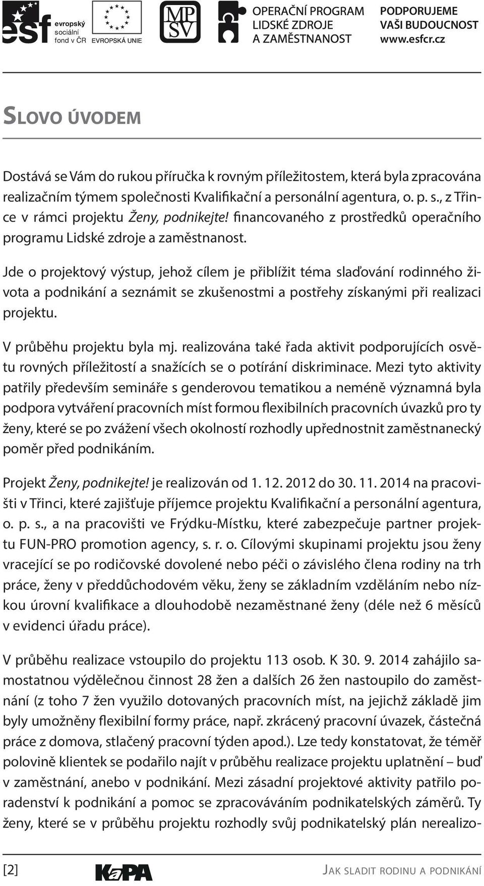 Jde o projektový výstup, jehož cílem je přiblížit téma slaďování rodinného života a podnikání a seznámit se zkušenostmi a postřehy získanými při realizaci projektu. V průběhu projektu byla mj.