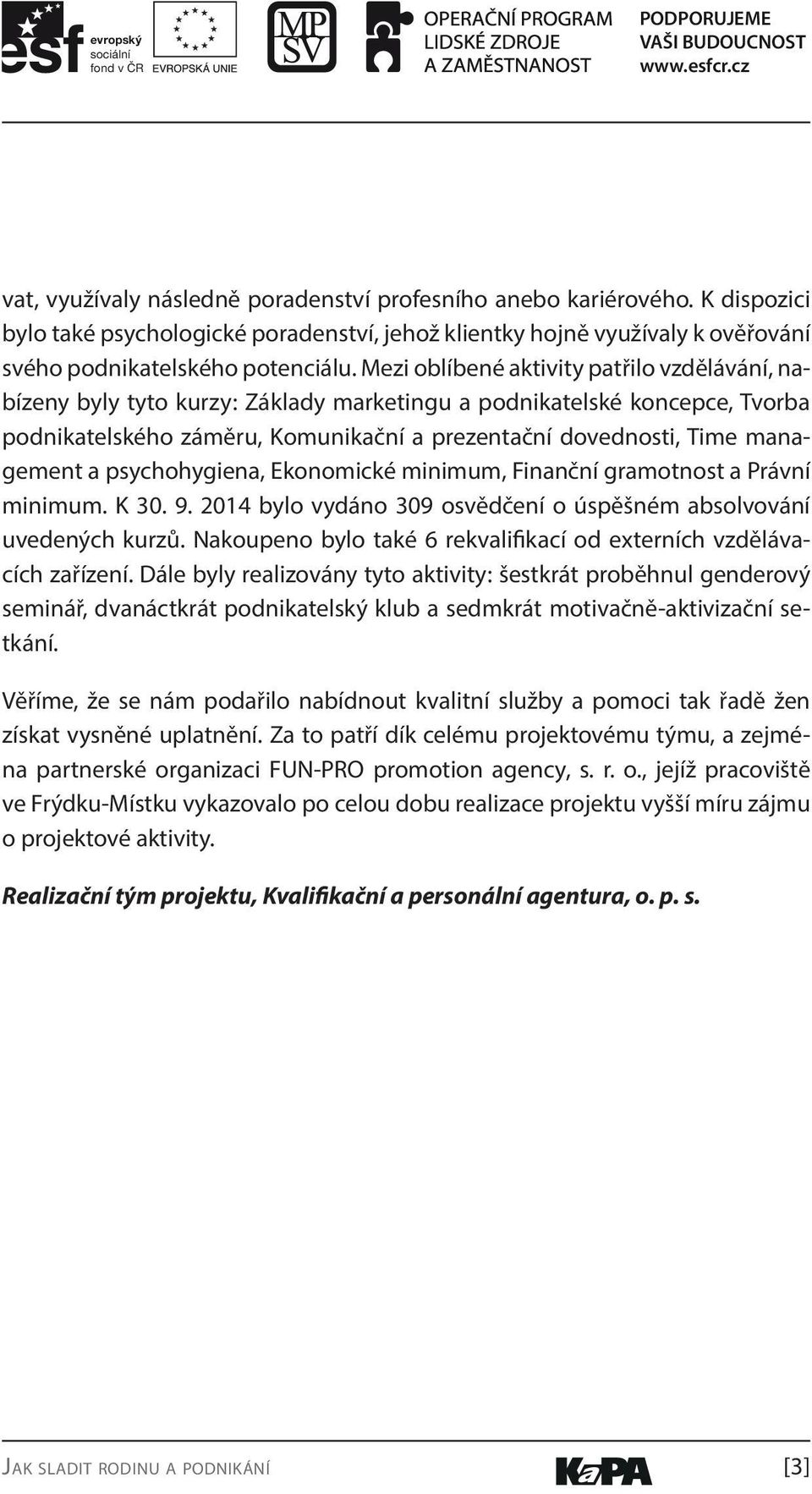 a psychohygiena, Ekonomické minimum, Finanční gramotnost a Právní minimum. K 30. 9. 2014 bylo vydáno 309 osvědčení o úspěšném absolvování uvedených kurzů.