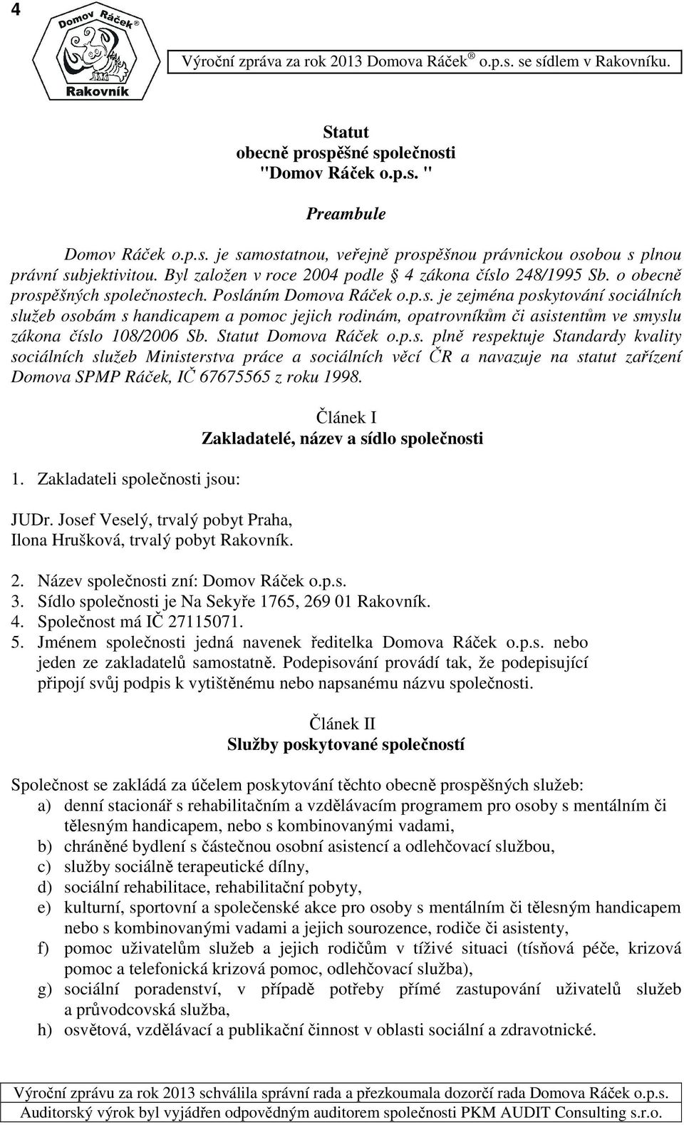 Statut Domova Ráček o.p.s. plně respektuje Standardy kvality sociálních služeb Ministerstva práce a sociálních věcí ČR a navazuje na statut zařízení Domova SPMP Ráček, IČ 67675565 z roku 19