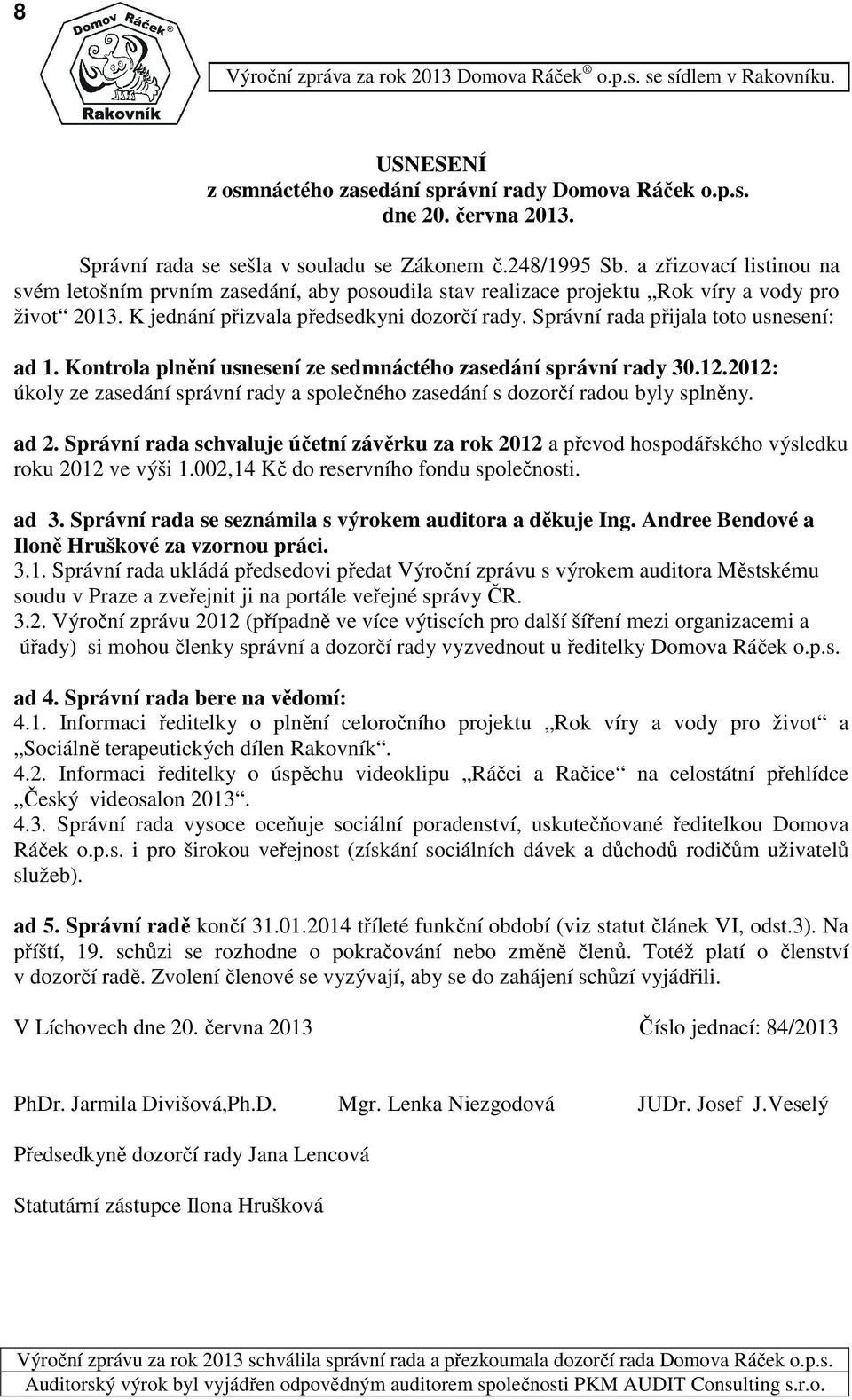 Správní rada přijala toto usnesení: ad 1. Kontrola plnění usnesení ze sedmnáctého zasedání správní rady 3.12.212: úkoly ze zasedání správní rady a společného zasedání s dozorčí radou byly splněny.