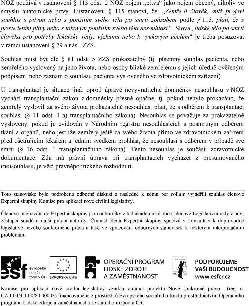 nesouhlasí.. Slova lidské tělo po smrti člověka pro potřeby lékařské vědy, výzkumu nebo k výukovým účelům je třeba posuzovat v rámci ustanovení 79 a násl. ZZS. Souhlas musí být dle 81 odst.